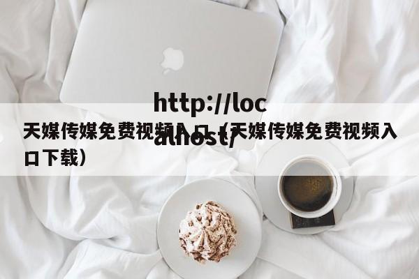 天媒传媒免费视频入口（天媒传媒免费视频入口下载）