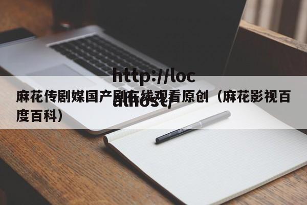 麻花传剧媒国产剧在线观看原创（麻花影视百度百科）