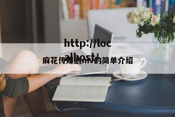 麻花传媒剧mv的简单介绍