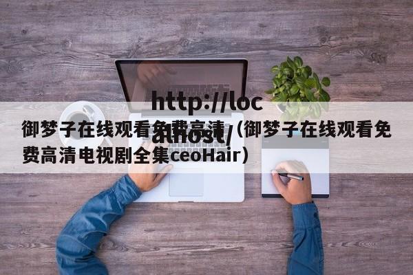 御梦子在线观看免费高清（御梦子在线观看免费高清电视剧全集ceoHair）